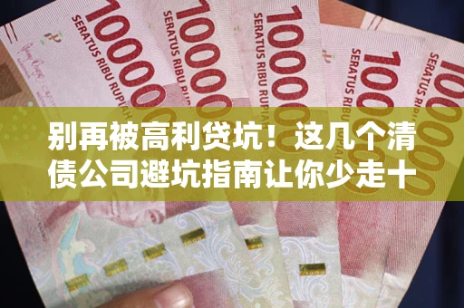 北京别再被高利贷坑！这几个清债公司避坑指南让你少走十年弯路