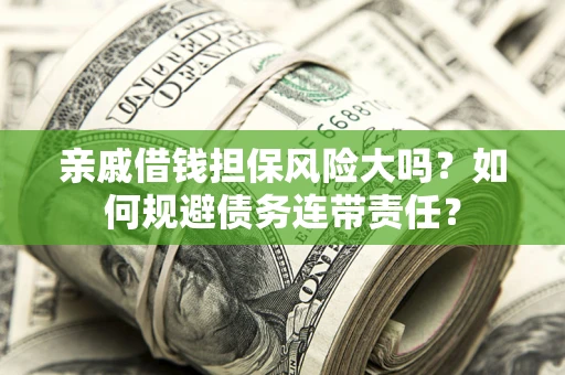 北京亲戚借钱担保风险大吗？如何规避债务连带责任？