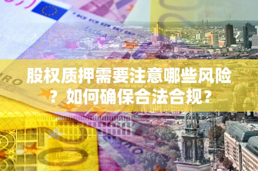 北京股权质押需要注意哪些风险？如何确保合法合规？