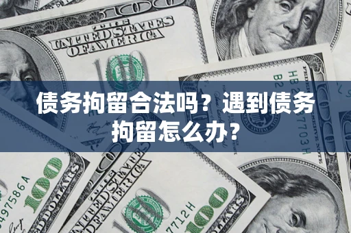 北京债务拘留合法吗？遇到债务拘留怎么办？