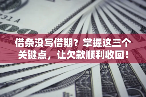 北京借条没写借期？掌握这三个关键点，让欠款顺利收回！