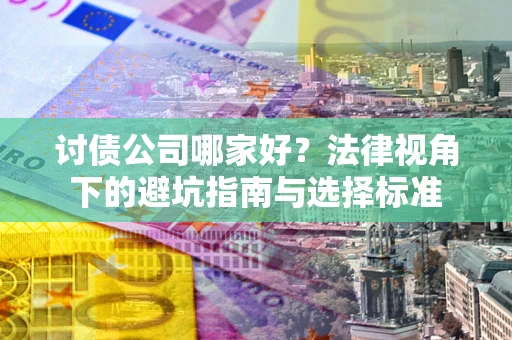 北京讨债公司哪家好？法律视角下的避坑指南与选择标准