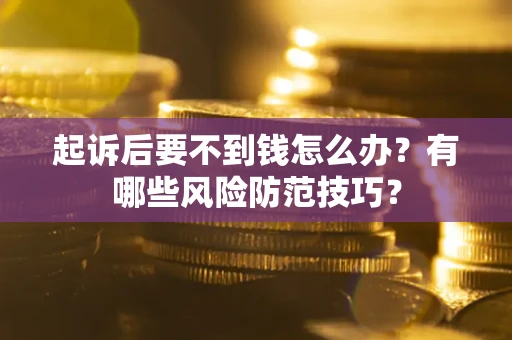 北京起诉后要不到钱怎么办?有哪些风险防范技巧? 北京起诉后要不到钱怎么办?有哪些风险防范技巧?