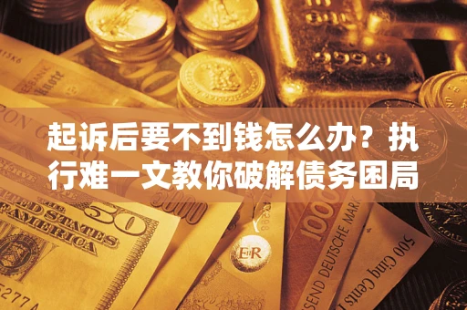 北京起诉后要不到钱怎么办？执行难一文教你破解债务困局
