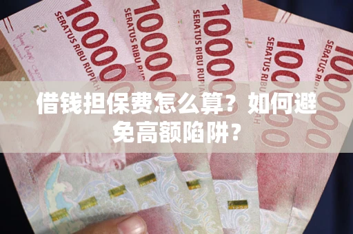 北京借钱担保费怎么算？如何避免高额陷阱？