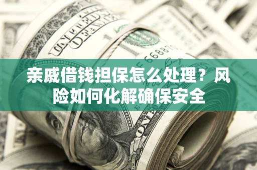 北京亲戚借钱担保怎么处理？风险如何化解确保安全