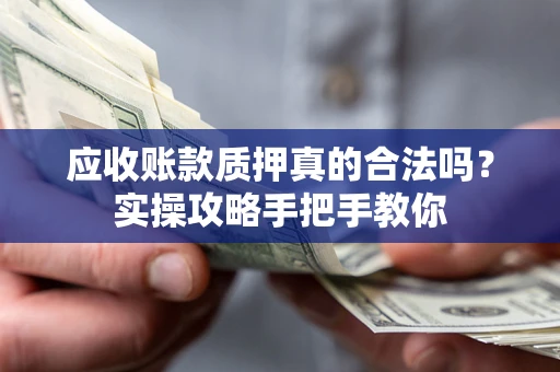 北京应收账款质押真的合法吗？实操攻略手把手教你