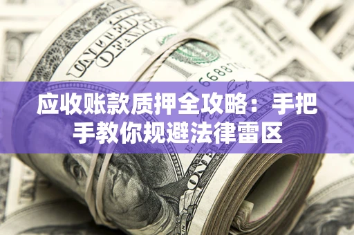 北京应收账款质押全攻略：手把手教你规避法律雷区