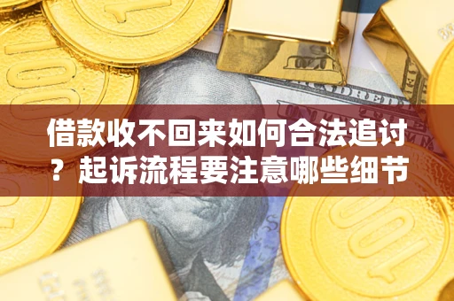 北京借款收不回来如何合法追讨？起诉流程要注意哪些细节？