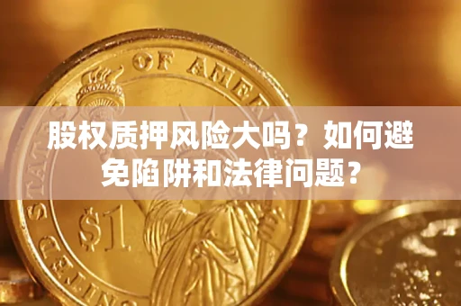 北京股权质押风险大吗？如何避免陷阱和法律问题？