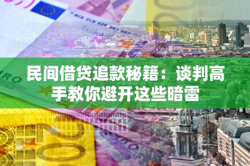 北京民间借贷追款秘籍：谈判高手教你避开这些暗雷