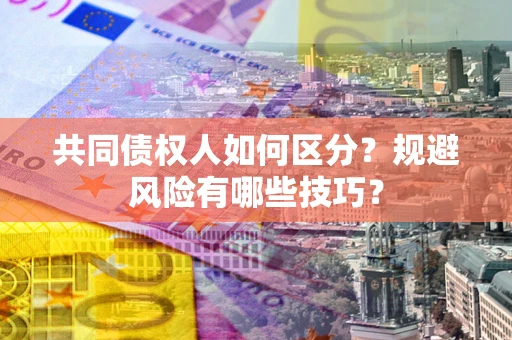 北京共同债权人如何区分？规避风险有哪些技巧？