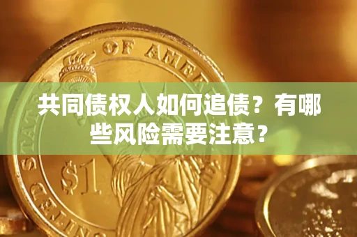 北京共同债权人如何追债？有哪些风险需要注意？