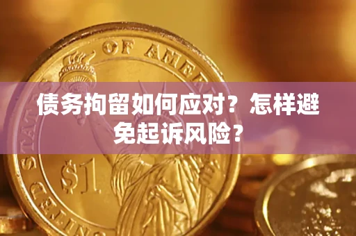 北京债务拘留如何应对？怎样避免起诉风险？