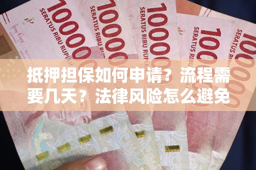 北京抵押担保如何申请？流程需要几天？法律风险怎么避免？避坑指南