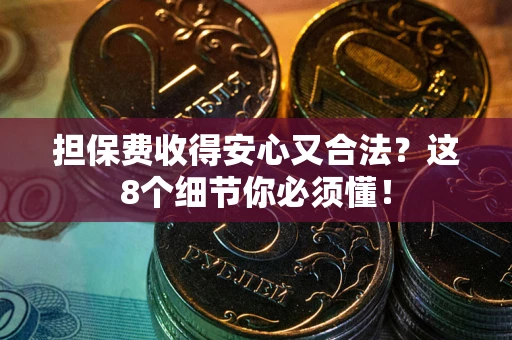北京担保费收得安心又合法？这8个细节你必须懂！