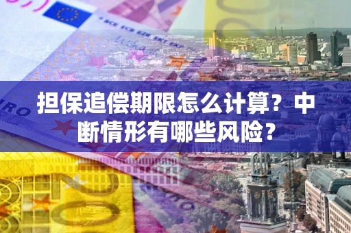 北京担保追偿期限怎么计算？中断情形有哪些风险？