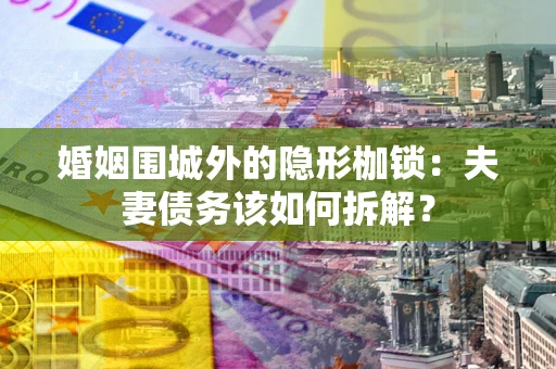 北京婚姻围城外的隐形枷锁：夫妻债务该如何拆解？