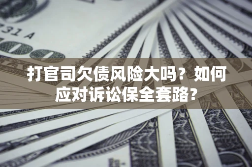 北京打官司欠债风险大吗？如何应对诉讼保全套路？