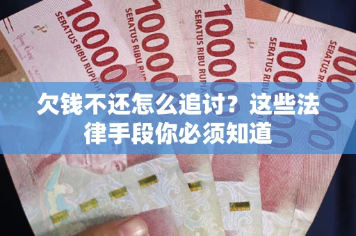 北京欠钱不还怎么追讨？这些法律手段你必须知道