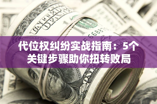 北京代位权纠纷实战指南：5个关键步骤助你扭转败局