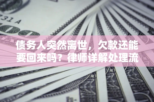 北京债务人突然离世，欠款还能要回来吗？律师详解处理流程