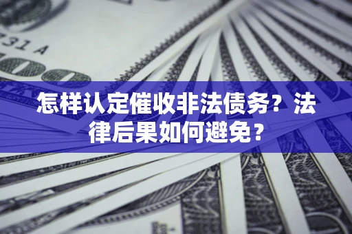北京怎样认定催收非法债务？法律后果如何避免？