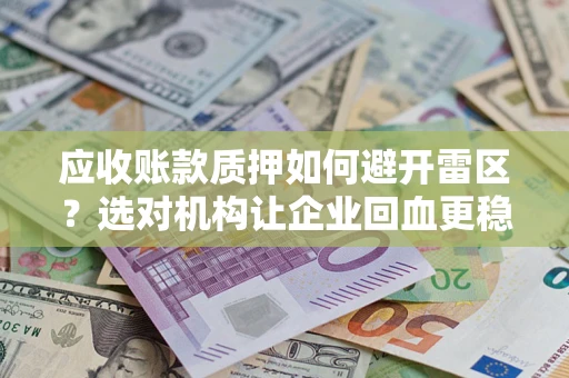 北京应收账款质押如何避开雷区？选对机构让企业回血更稳