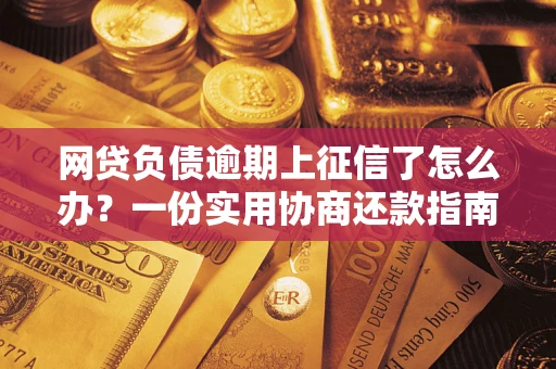 北京网贷负债逾期上征信了怎么办？一份实用协商还款指南请收好