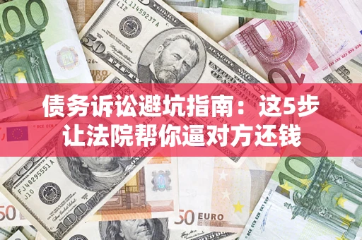 北京债务诉讼避坑指南：这5步让法院帮你逼对方还钱