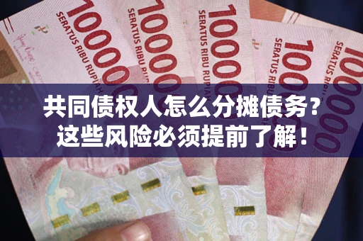 北京共同债权人怎么分摊债务？这些风险必须提前了解！