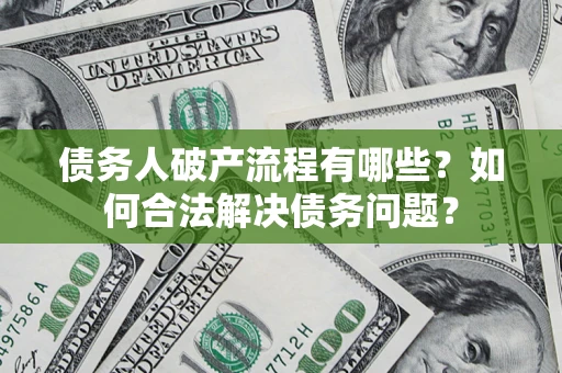 北京债务人破产流程有哪些？如何合法解决债务问题？