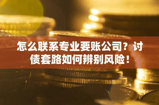 北京怎么联系专业要账公司？讨债套路如何辨别风险！