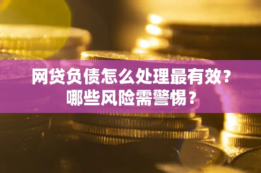 北京网贷负债怎么处理最有效？哪些风险需警惕？