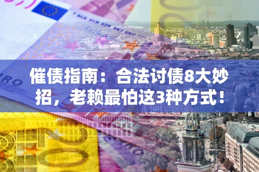 北京催债指南：合法讨债8大妙招，老赖最怕这3种方式！