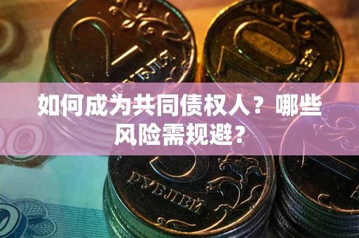 北京如何成为共同债权人？哪些风险需规避？