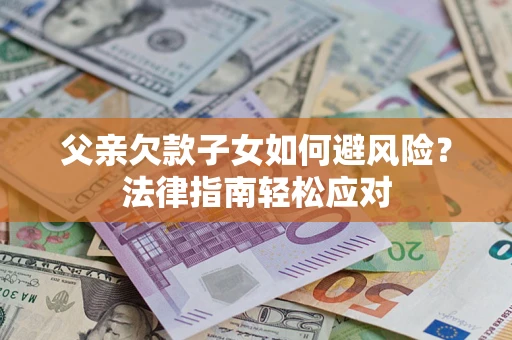 北京父亲欠款子女如何避风险？法律指南轻松应对