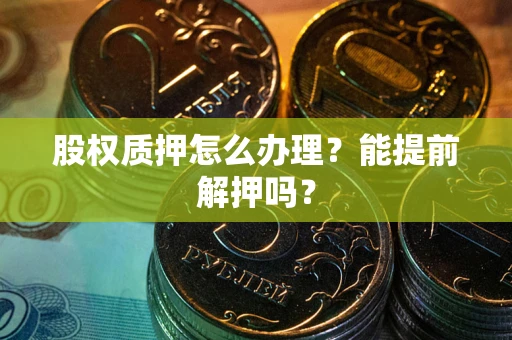 北京股权质押怎么办理？能提前解押吗？