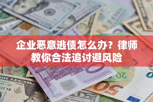 北京企业恶意逃债怎么办？律师教你合法追讨避风险