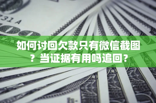 北京如何讨回欠款只有微信截图？当证据有用吗追回？