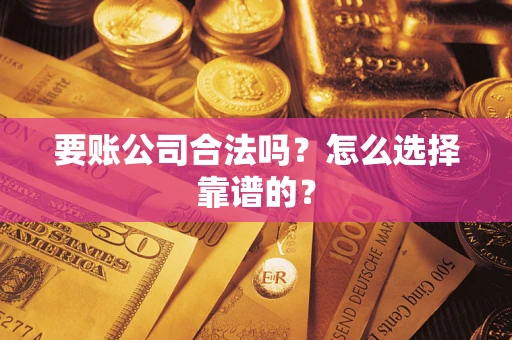 北京要账公司合法吗？怎么选择靠谱的？