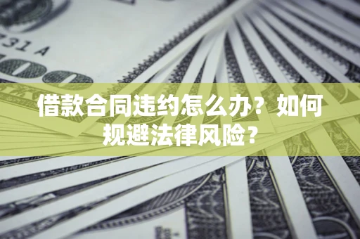 北京借款合同违约怎么办？如何规避法律风险？