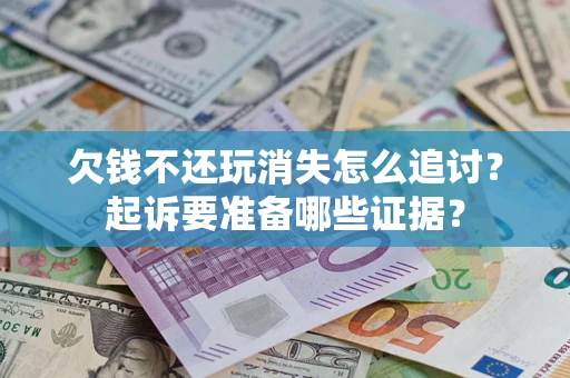 北京欠钱不还玩消失怎么追讨？起诉要准备哪些证据？