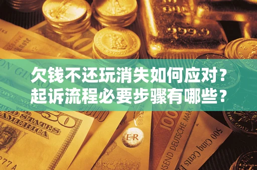北京欠钱不还玩消失如何应对？起诉流程必要步骤有哪些？
