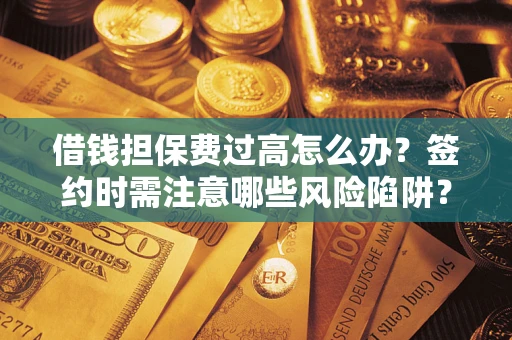 北京借钱担保费过高怎么办？签约时需注意哪些风险陷阱？