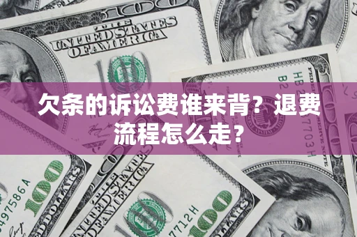 北京欠条的诉讼费谁来背？退费流程怎么走？