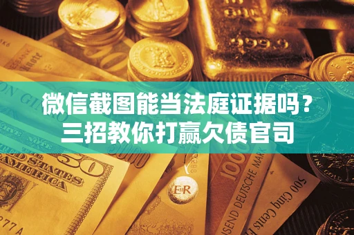 北京微信截图能当法庭证据吗？三招教你打赢欠债官司