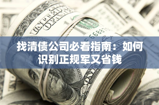 北京找清债公司必看指南：如何识别正规军又省钱