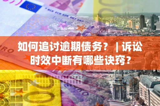 北京如何追讨逾期债务？ | 诉讼时效中断有哪些诀窍？