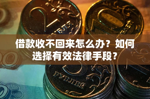北京借款收不回来怎么办？如何选择有效法律手段？